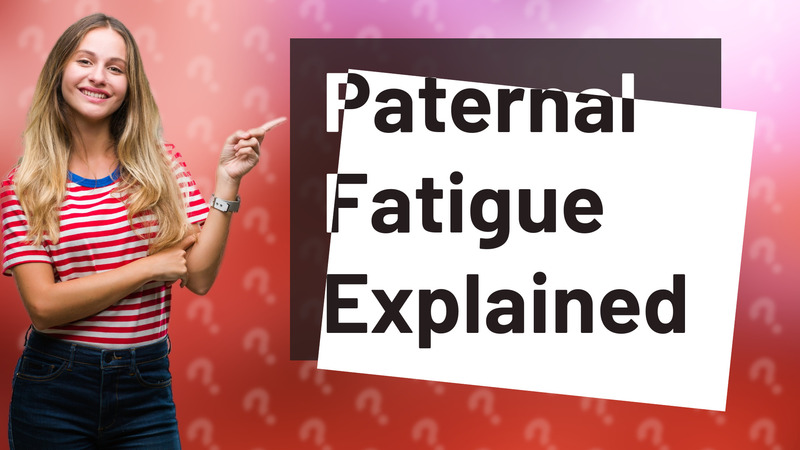 Paternal Fatigue Explained