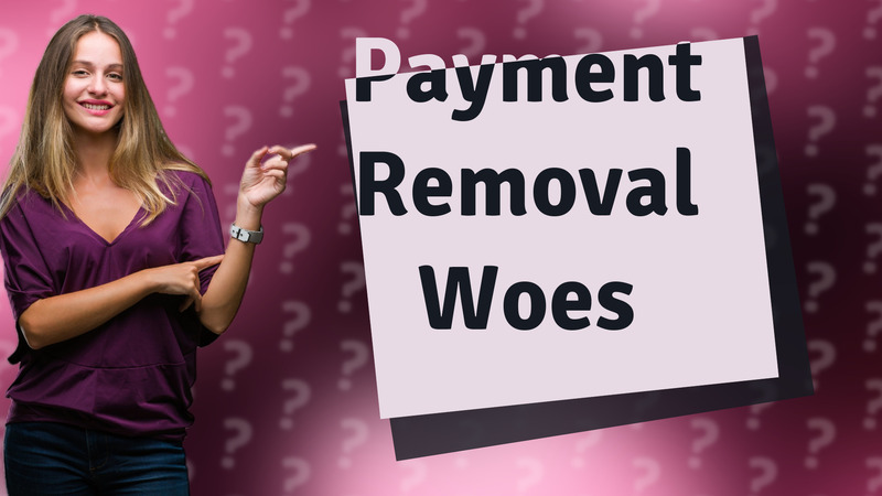 Payment Removal Woes
