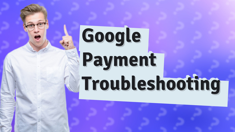Google Payment Troubleshooting