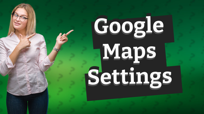 Google Maps Settings