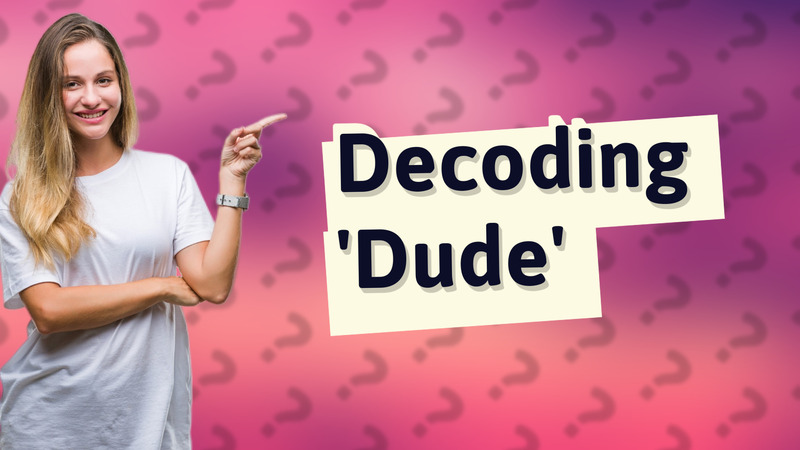 Decoding 'Dude'
