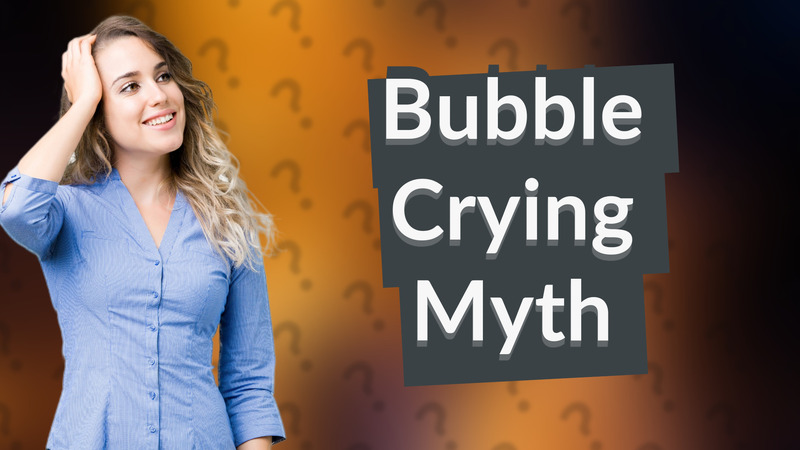 Bubble Crying Myth