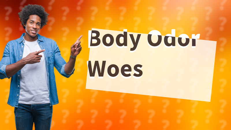 Body Odor Woes