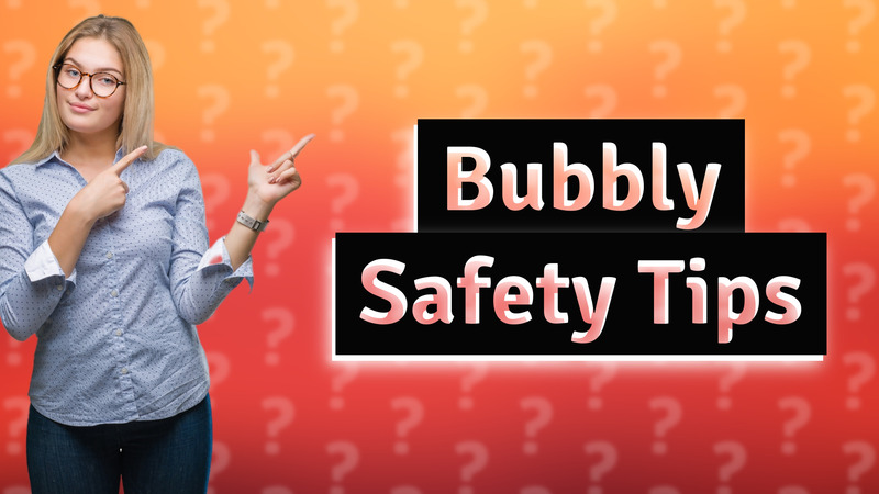 Bubbly Safety Tips
