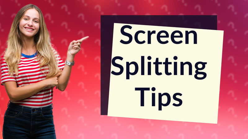Screen Splitting Tips