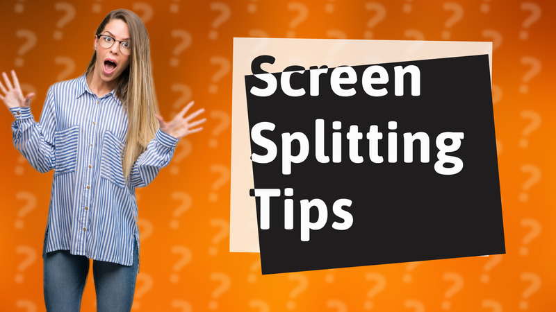 Screen Splitting Tips