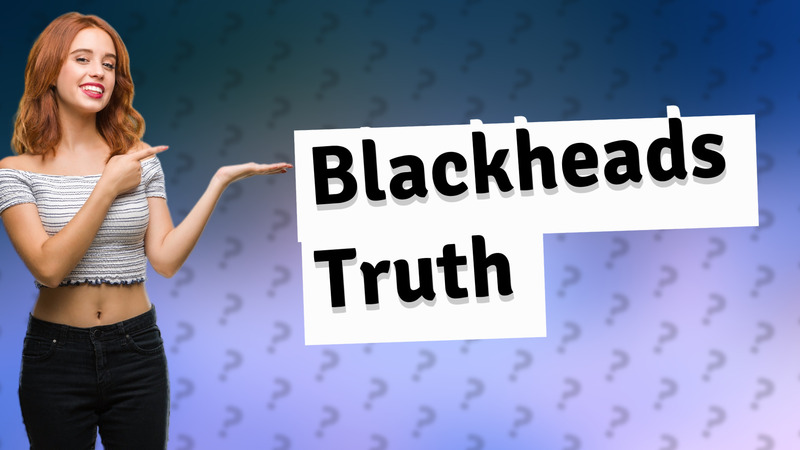 Blackheads Truth