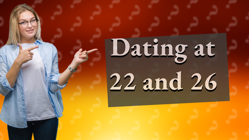 Dating at 22 and 26