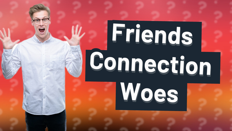 Friends Connection Woes