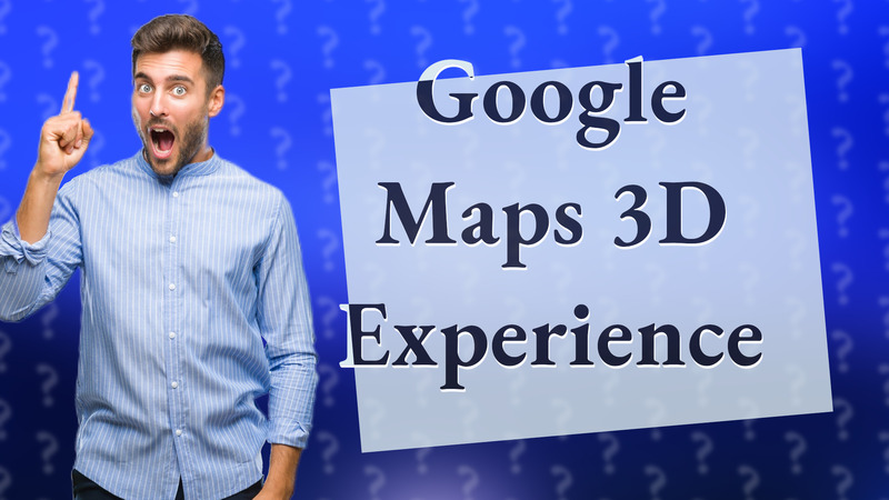 Google Maps 3D Experience