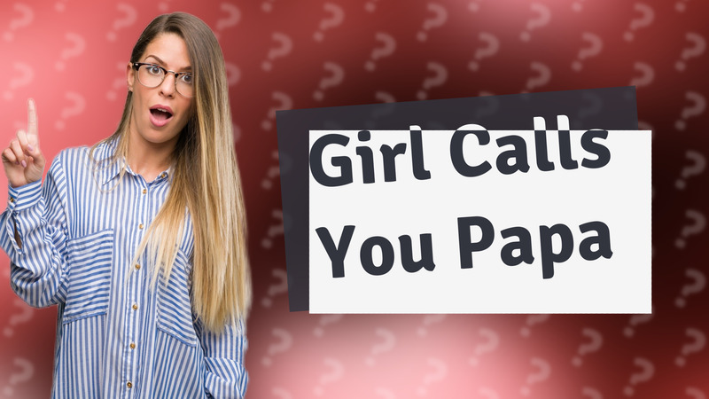 Girl Calls You Papa