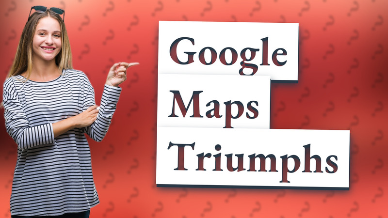 Google Maps Triumphs