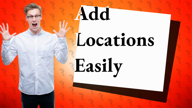 Add Locations Easily