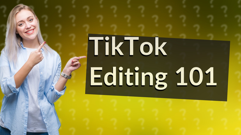 TikTok Editing 101