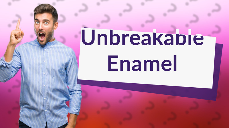 Unbreakable Enamel