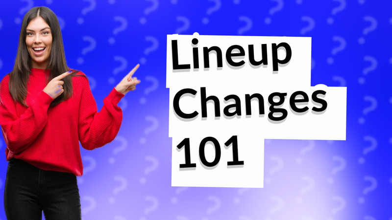 Lineup Changes 101