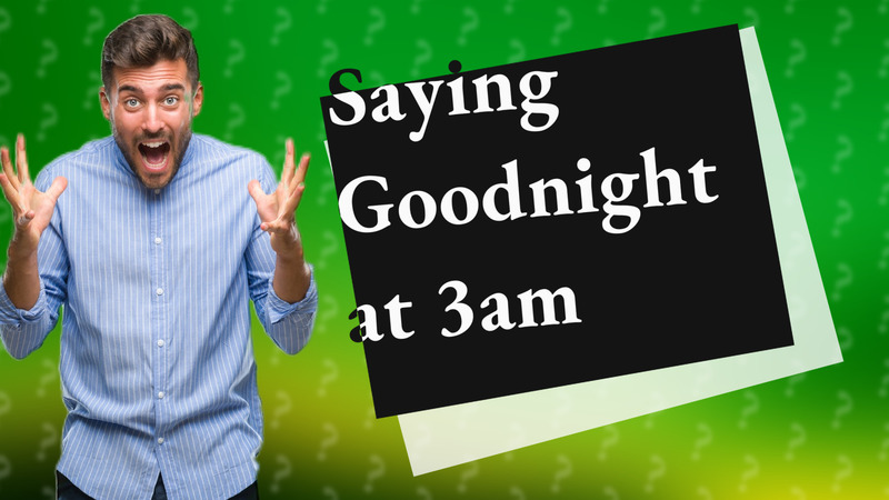 Saying Goodnight at 3am