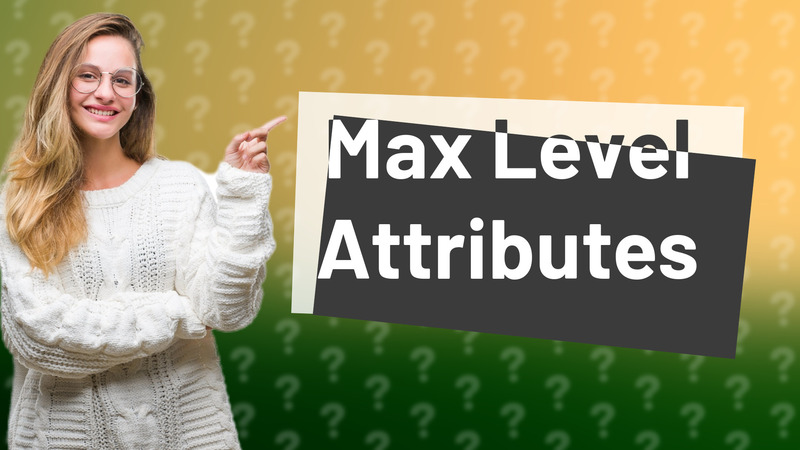 Max Level Attributes