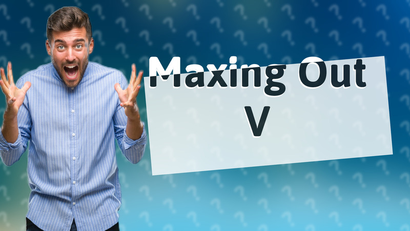 Maxing Out V