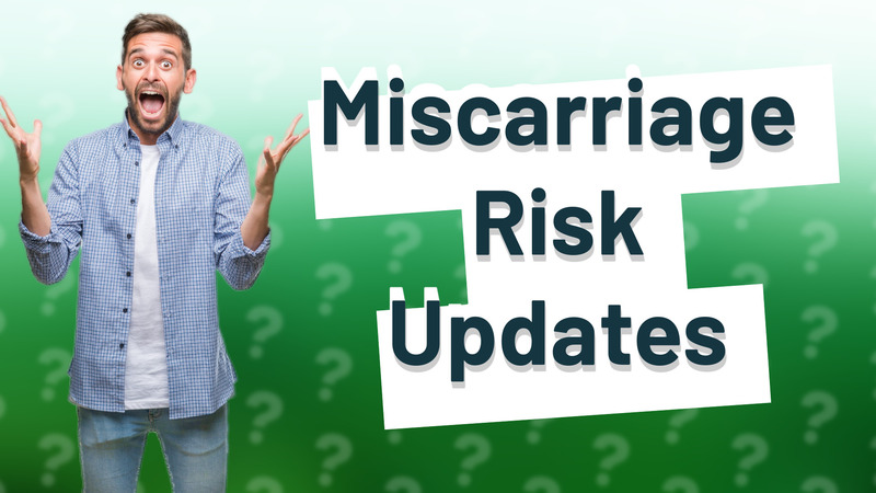 Miscarriage Risk Updates