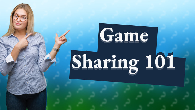 Game Sharing 101