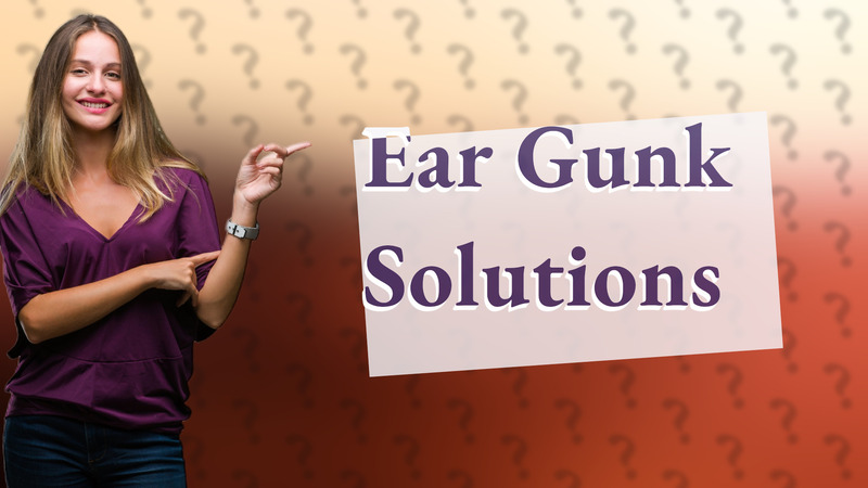 Ear Gunk Solutions