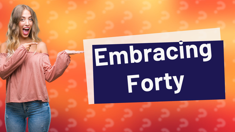 Embracing Forty
