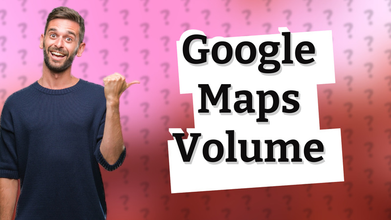 Google Maps Volume