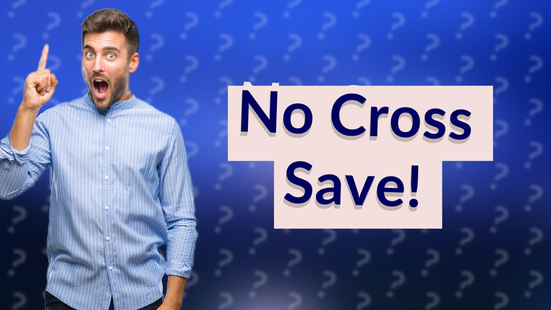 No Cross Save!