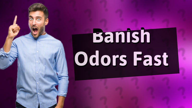Banish Odors Fast