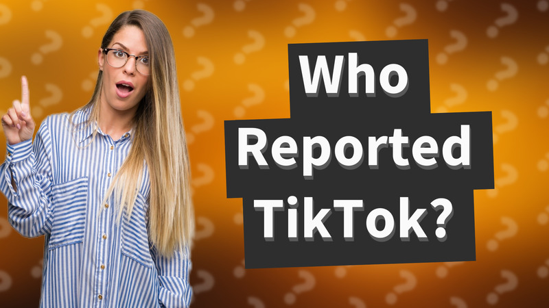 Who Reported TikTok?