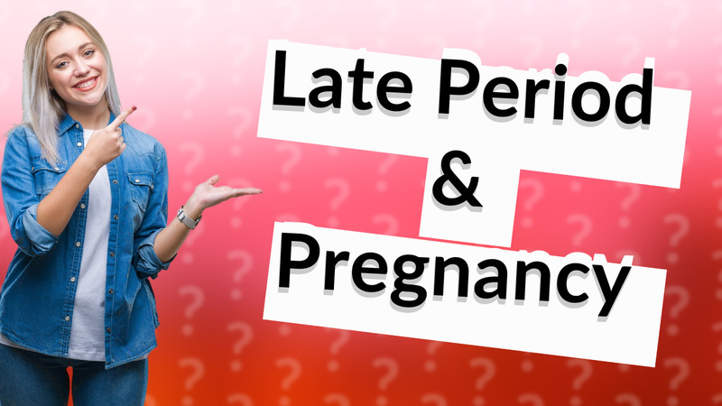 Late Period & Pregnancy