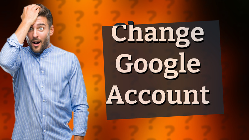 Change Google Account