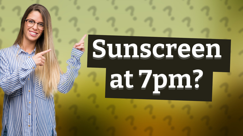 Sunscreen at 7pm?