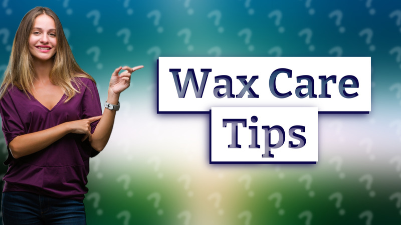 Wax Care Tips