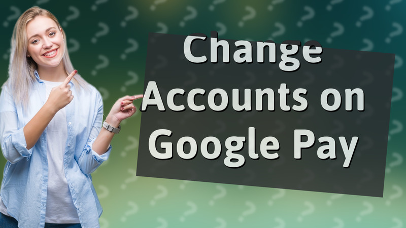 Change Accounts on Google Pay