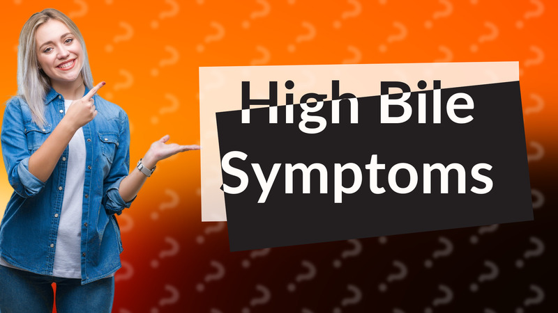 High Bile Symptoms