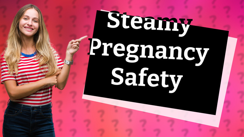 Steamy Pregnancy Safety
