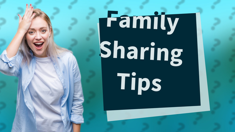 Family Sharing Tips