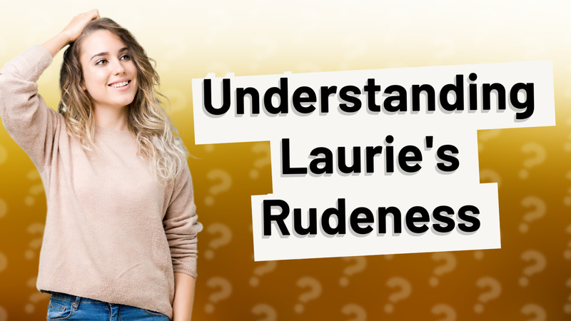 Understanding Laurie's Rudeness