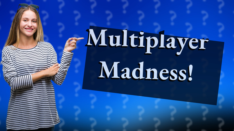 Multiplayer Madness!
