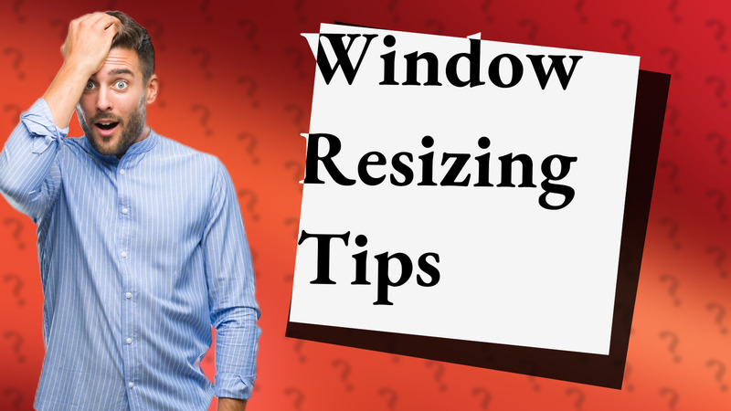 Window Resizing Tips