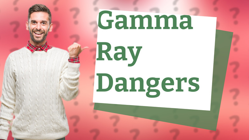 Gamma Ray Dangers