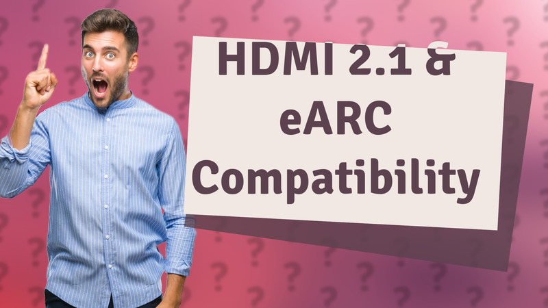 HDMI 2.1 & eARC Compatibility
