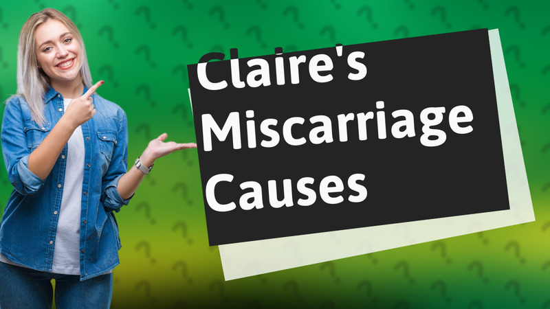 Claire's Miscarriage Causes