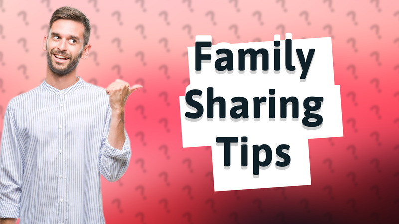 Family Sharing Tips