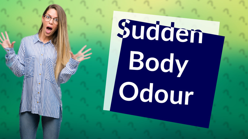 Sudden Body Odour
