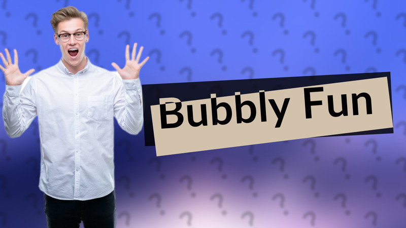 Bubbly Fun