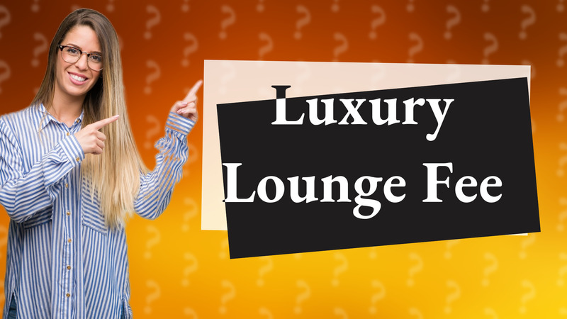 Luxury Lounge Fee