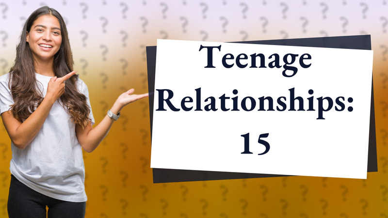 Teenage Relationships: 15